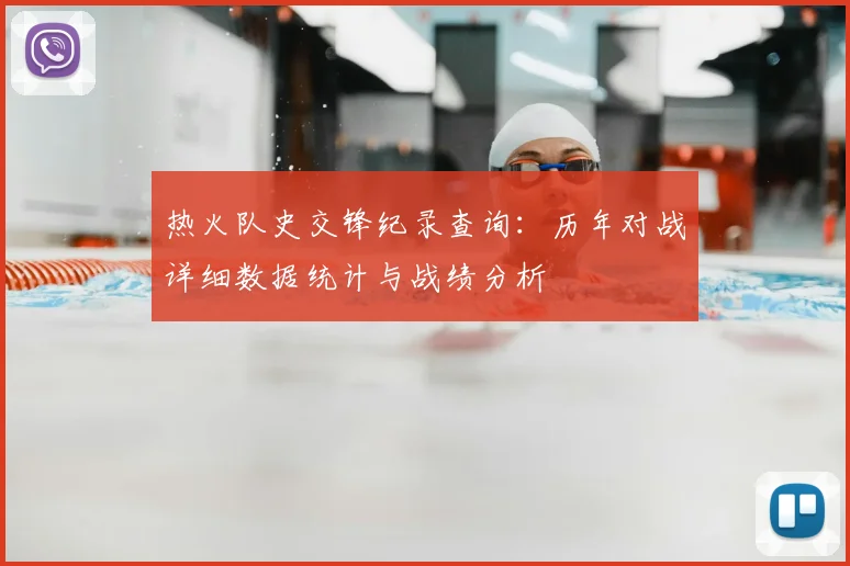 热火队史交锋纪录查询：历年对战详细数据统计与战绩分析