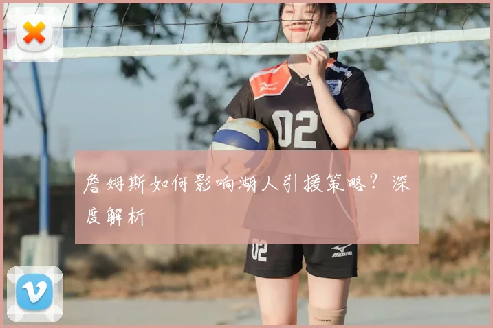 詹姆斯如何影响湖人引援策略？深度解析