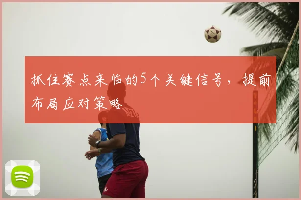 抓住赛点来临的5个关键信号,提前布局应对策略