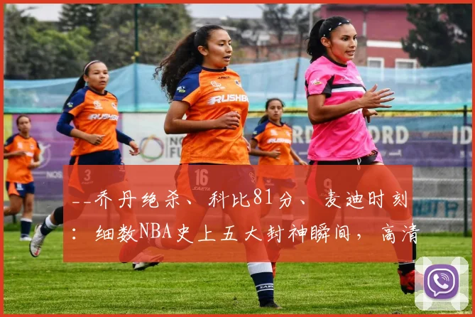 __乔丹绝杀、科比81分、麦迪时刻：细数NBA史上五大封神瞬间，高清回顾__