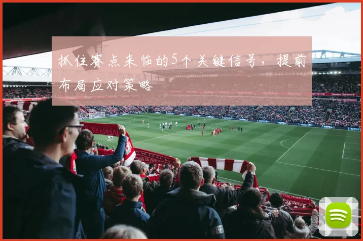 抓住赛点来临的5个关键信号，提前布局应对策略