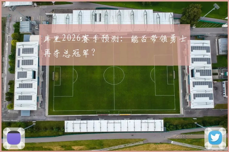库里2026赛季预测:能否带领勇士再夺总冠军?