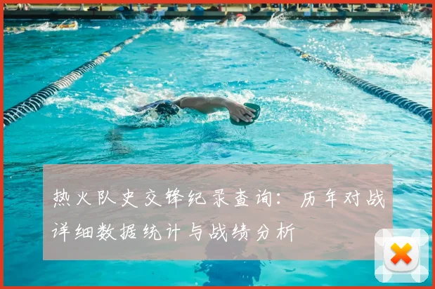 热火队史交锋纪录查询:历年对战详细数据统计与战绩分析