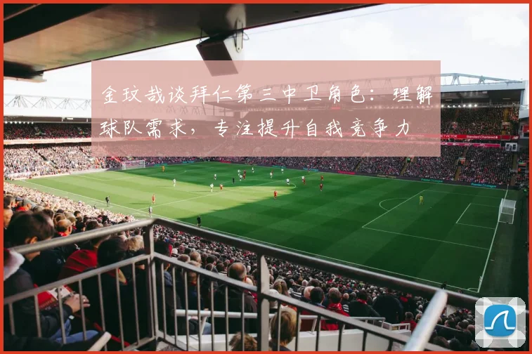 金玟哉谈拜仁第三中卫角色：理解球队需求，专注提升自我竞争力