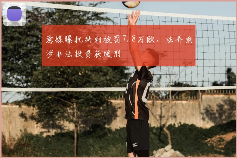 意媒曝托纳利被罚7.8万欧，法乔利涉非法投资获缓刑